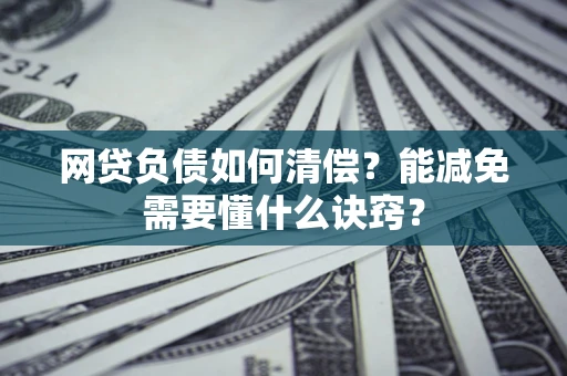 济南网贷负债如何清偿？能减免需要懂什么诀窍？