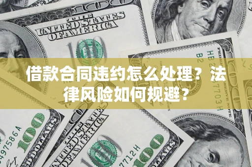 济南借款合同违约怎么处理？法律风险如何规避？