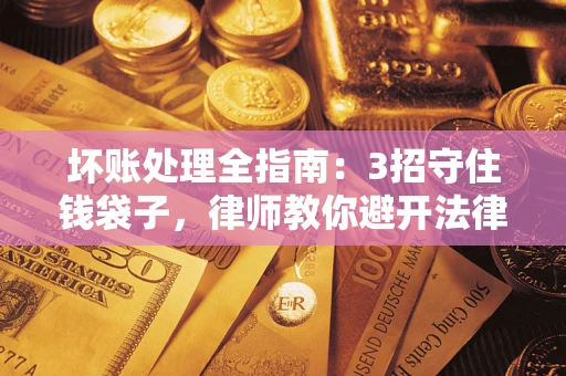 济南坏账处理全指南：3招守住钱袋子，律师教你避开法律雷区