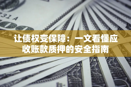 济南让债权变保障：一文看懂应收账款质押的安全指南