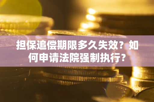 济南担保追偿期限多久失效？如何申请法院强制执行？