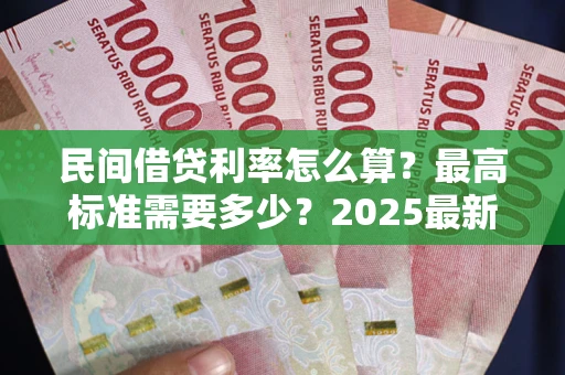 济南民间借贷利率怎么算？最高标准需要多少？2025最新避坑指南