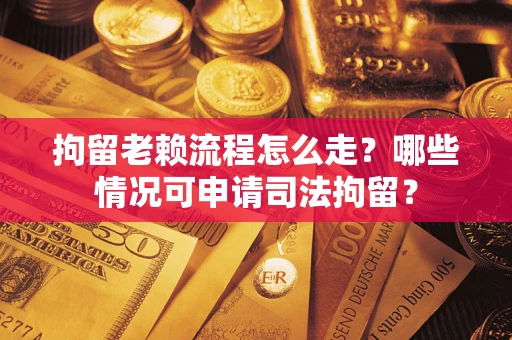 济南拘留老赖流程怎么走?哪些情况可申请司法拘留? 济南拘留老赖流程怎么走?哪些情况可申请司法拘留?