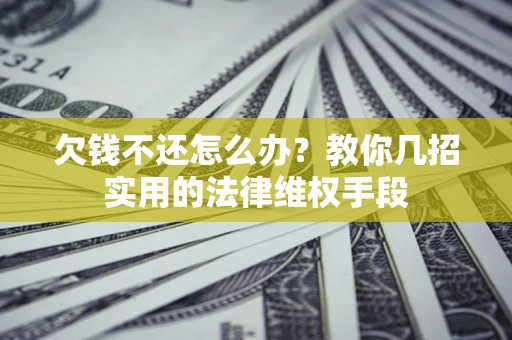 济南欠钱不还怎么办？教你几招实用的法律维权手段