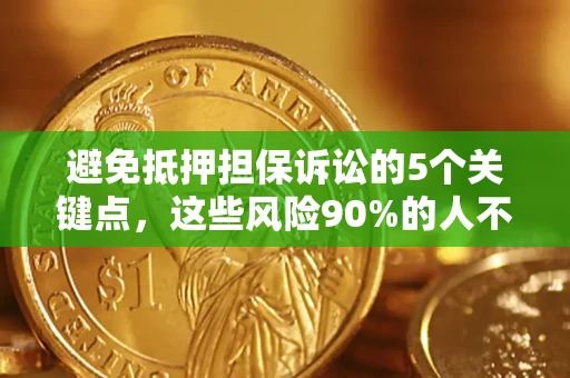 济南避免抵押担保诉讼的5个关键点，这些风险90%的人不知道！