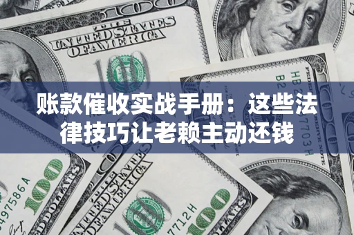 济南账款催收实战手册：这些法律技巧让老赖主动还钱