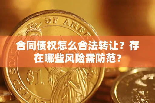 济南合同债权怎么合法转让？存在哪些风险需防范？