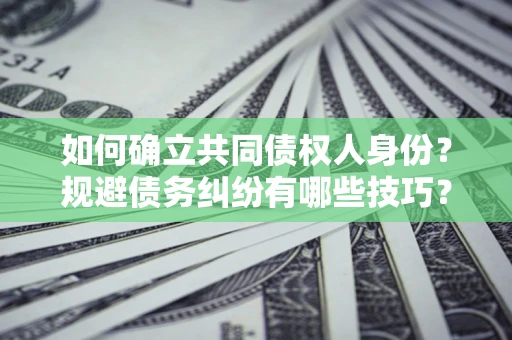 济南如何确立共同债权人身份？规避债务纠纷有哪些技巧？