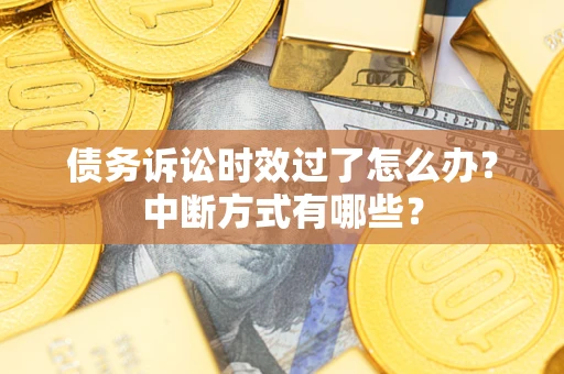 济南债务诉讼时效过了怎么办？中断方式有哪些？