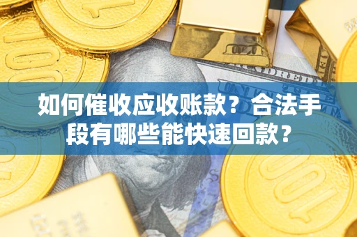 济南如何催收应收账款？合法手段有哪些能快速回款？