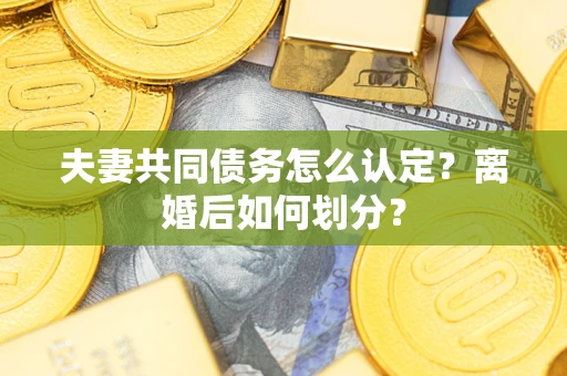 济南夫妻共同债务怎么认定？离婚后如何划分？