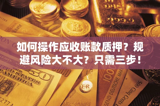 济南如何操作应收账款质押？规避风险大不大？只需三步！