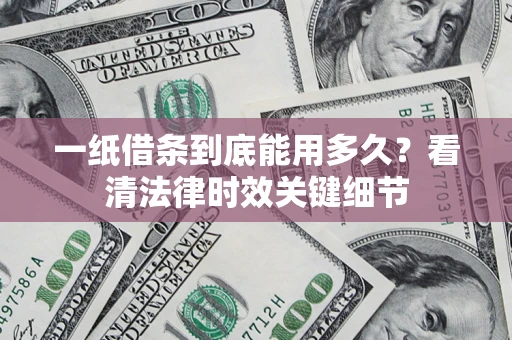 济南一纸借条到底能用多久？看清法律时效关键细节