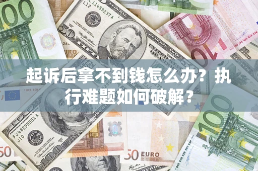 济南起诉后拿不到钱怎么办?执行难题如何破解? 济南起诉后拿不到钱怎么办?执行难题如何破解?