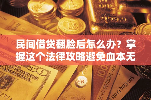 济南民间借贷翻脸后怎么办？掌握这个法律攻略避免血本无归