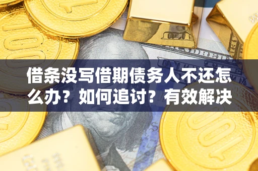 济南借条没写借期债务人不还怎么办？如何追讨？有效解决方案！
