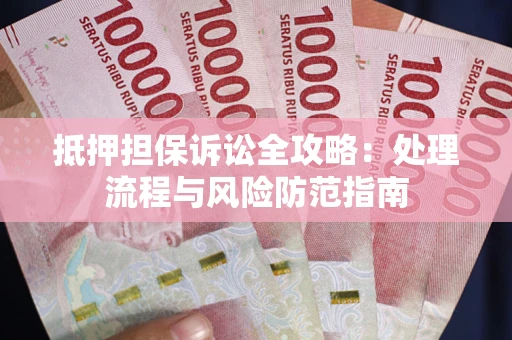 济南抵押担保诉讼全攻略：处理流程与风险防范指南