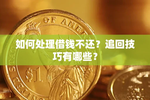 济南如何处理借钱不还？追回技巧有哪些？