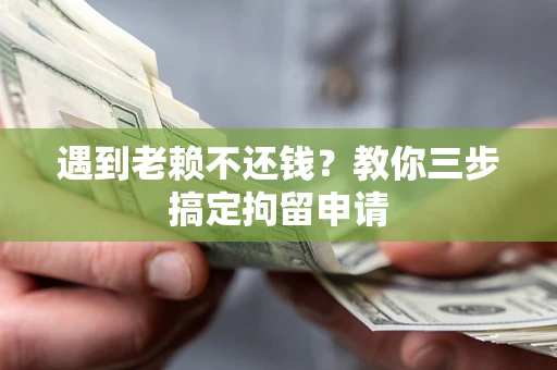 济南遇到老赖不还钱？教你三步搞定拘留申请