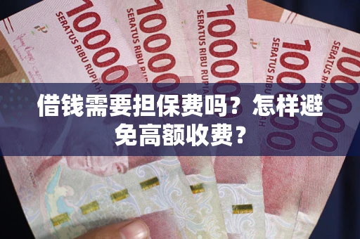 济南借钱需要担保费吗？怎样避免高额收费？