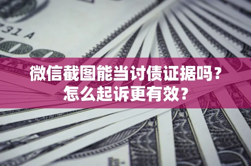 济南微信截图能当讨债证据吗？怎么起诉更有效？