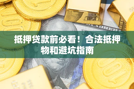 济南抵押贷款前必看！合法抵押物和避坑指南