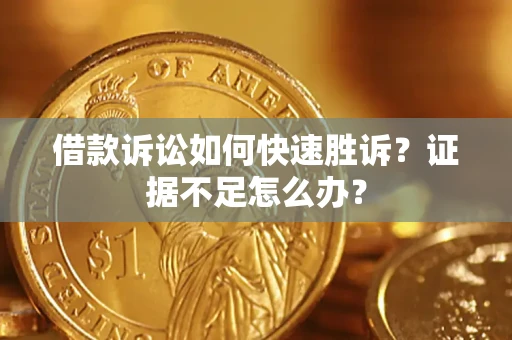 济南借款诉讼如何快速胜诉？证据不足怎么办？