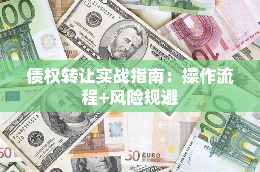 济南债权转让实战指南：操作流程+风险规避