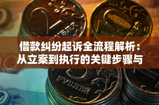 济南借款纠纷起诉全流程解析：从立案到执行的关键步骤与防败诉指南