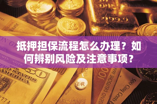 济南抵押担保流程怎么办理？如何辨别风险及注意事项？