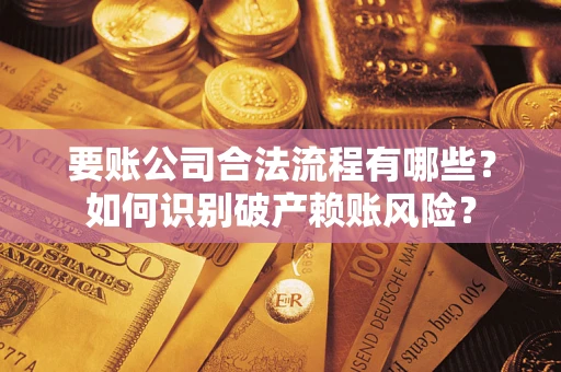 济南要账公司合法流程有哪些？如何识别破产赖账风险？
