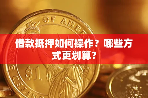 济南借款抵押如何操作？哪些方式更划算？
