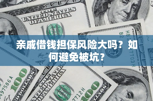 济南亲戚借钱担保风险大吗？如何避免被坑？