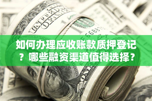 济南如何办理应收账款质押登记？哪些融资渠道值得选择？
