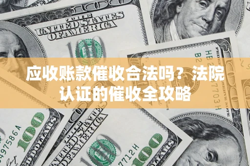 济南应收账款催收合法吗？法院认证的催收全攻略