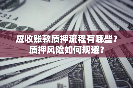 济南应收账款质押流程有哪些？质押风险如何规避？