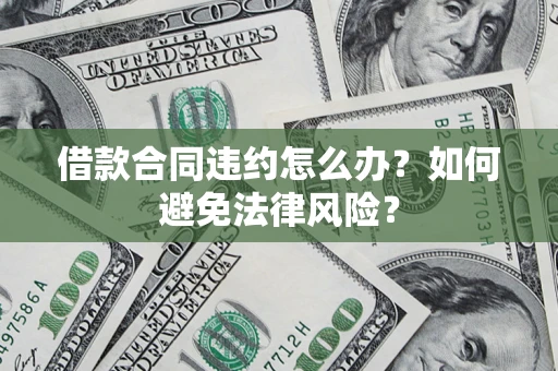 济南借款合同违约怎么办？如何避免法律风险？