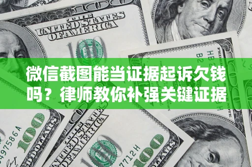 济南微信截图能当证据起诉欠钱吗？律师教你补强关键证据
