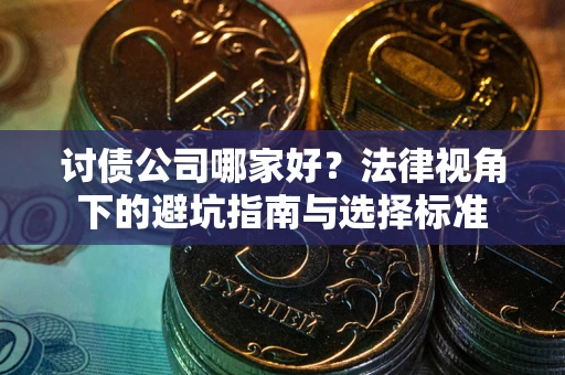 济南讨债公司哪家好？法律视角下的避坑指南与选择标准