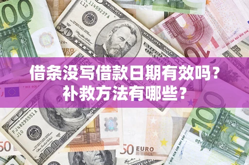 济南借条没写借款日期有效吗?补救方法有哪些? 济南借条没写借款日期有效吗?补救方法有哪些?