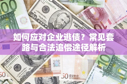 济南如何应对企业逃债？常见套路与合法追偿途径解析
