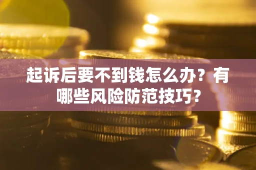 济南起诉后要不到钱怎么办?有哪些风险防范技巧? 济南起诉后要不到钱怎么办?有哪些风险防范技巧?