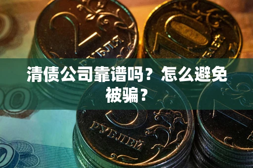 济南清债公司靠谱吗？怎么避免被骗？
