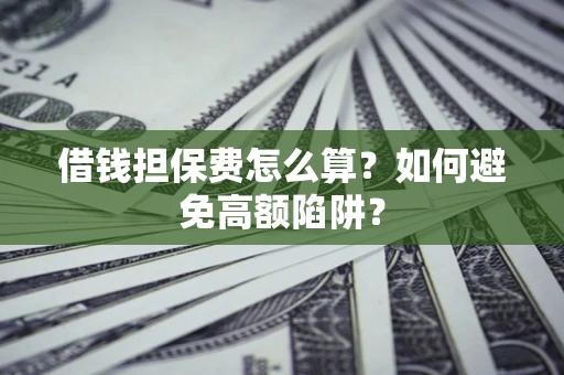 济南借钱担保费怎么算？如何避免高额陷阱？