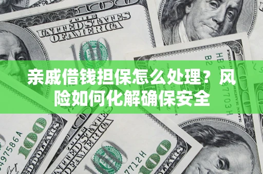 济南亲戚借钱担保怎么处理？风险如何化解确保安全