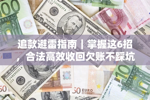 济南追款避雷指南｜掌握这6招，合法高效收回欠账不踩坑