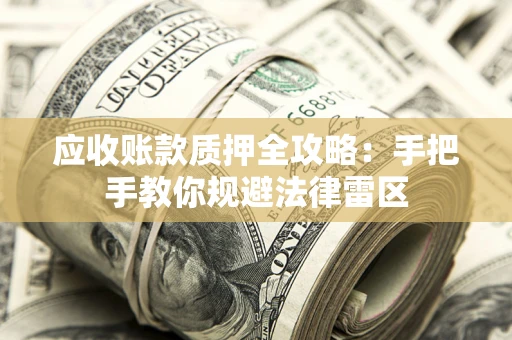 济南应收账款质押全攻略：手把手教你规避法律雷区