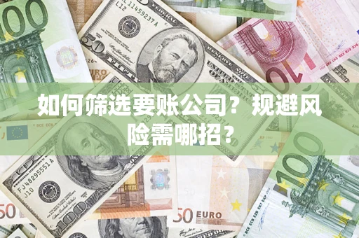 济南如何筛选要账公司？规避风险需哪招？