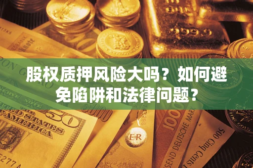 济南股权质押风险大吗？如何避免陷阱和法律问题？