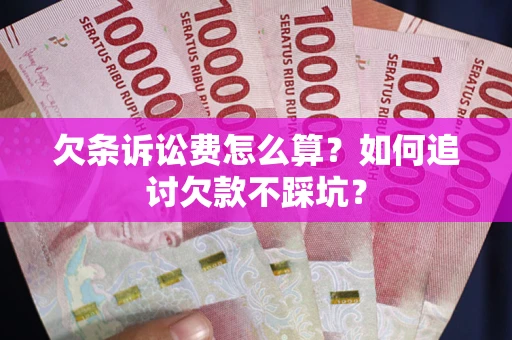 济南欠条诉讼费怎么算？如何追讨欠款不踩坑？